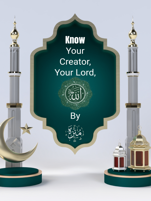 Know Your Creator, Your Lord, Your Allah – By Munazzah